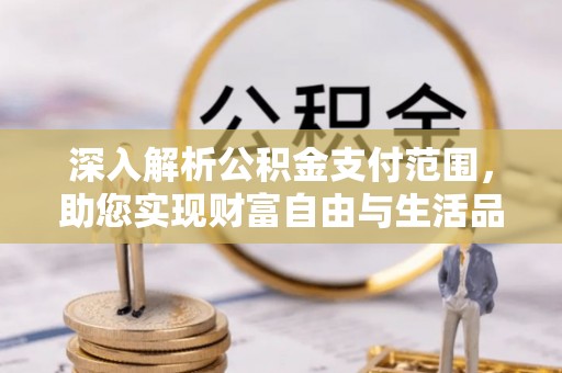 明港深入解析公积金支付范围，助您实现财富自由与生活品质提升