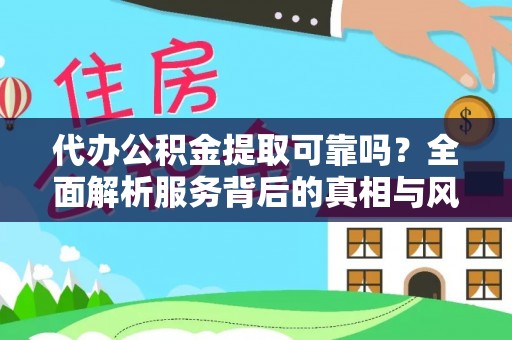 明港代办公积金提取可靠吗？全面解析服务背后的真相与风险