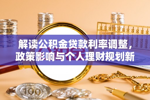 明港解读公积金贷款利率调整，政策影响与个人理财规划新思路