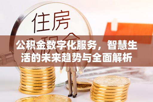 明港公积金数字化服务，智慧生活的未来趋势与全面解析