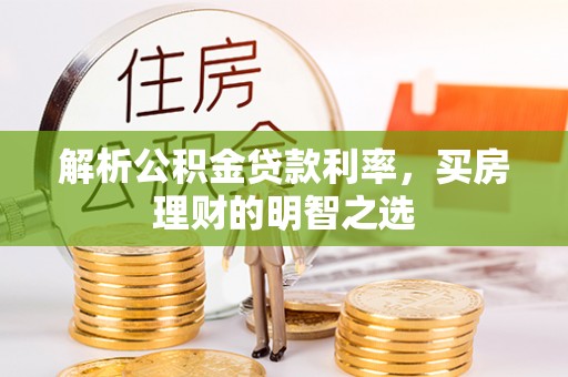 明港解析公积金贷款利率，买房理财的明智之选