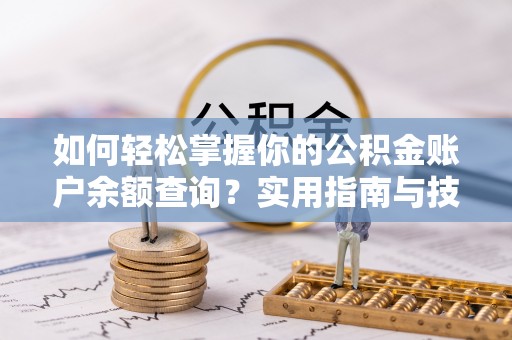 明港如何轻松掌握你的公积金账户余额查询？实用指南与技巧