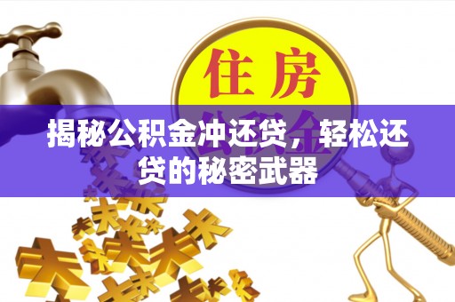 明港揭秘公积金冲还贷，轻松还贷的秘密武器