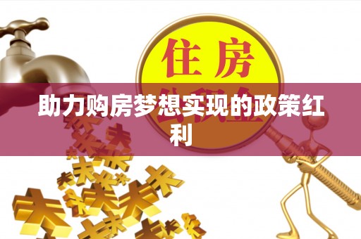 明港助力购房梦想实现的政策红利