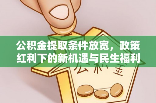 明港公积金提取条件放宽，政策红利下的新机遇与民生福利