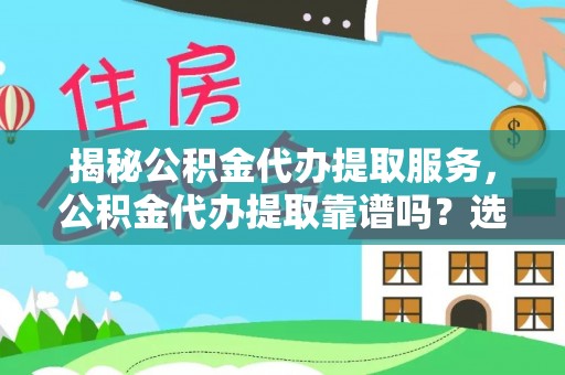 明港揭秘公积金代办提取服务，公积金代办提取靠谱吗？选择前你需要知道这些！