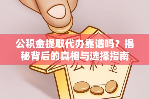 明港公积金提取代办靠谱吗？揭秘背后的真相与选择指南