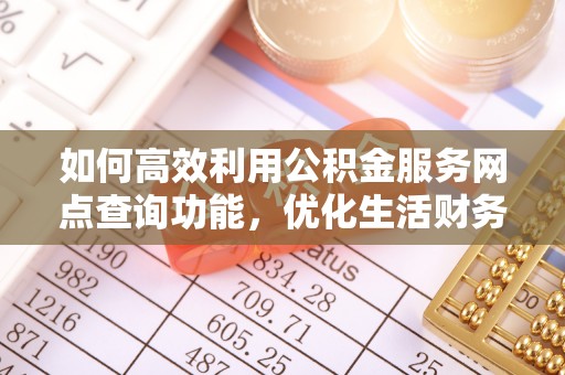 明港如何高效利用公积金服务网点查询功能，优化生活财务管理