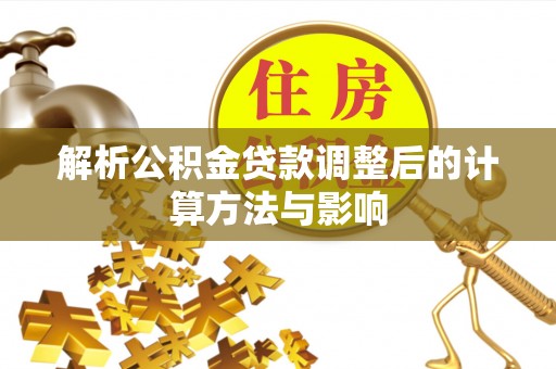 明港解析公积金贷款调整后的计算方法与影响