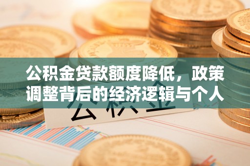 明港公积金贷款额度降低，政策调整背后的经济逻辑与个人应对策略