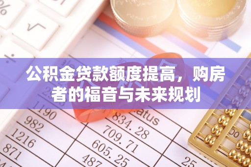 明港公积金贷款额度提高，购房者的福音与未来规划