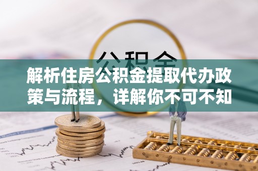 明港解析住房公积金提取代办政策与流程，详解你不可不知的关键点