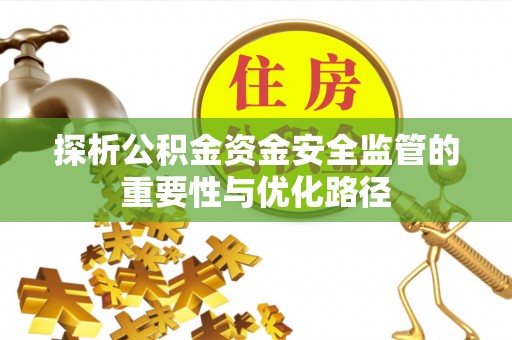 明港探析公积金资金安全监管的重要性与优化路径
