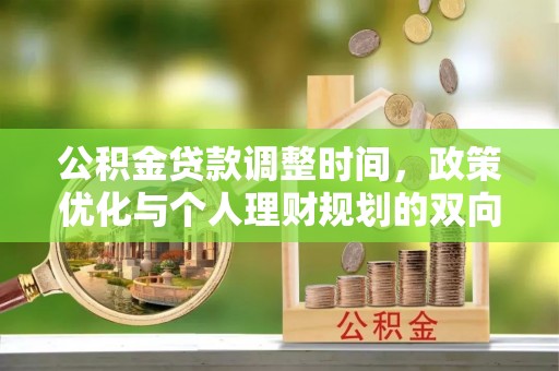 明港公积金贷款调整时间，政策优化与个人理财规划的双向考量