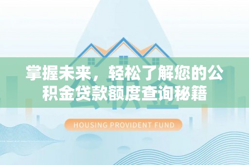 明港掌握未来，轻松了解您的公积金贷款额度查询秘籍