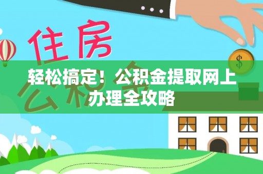明港轻松搞定！公积金提取网上办理全攻略
