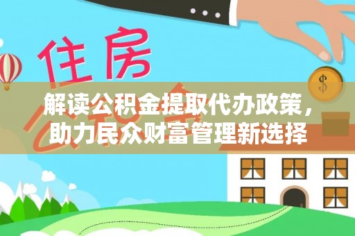 明港解读公积金提取代办政策，助力民众财富管理新选择