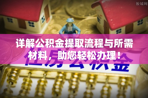 明港详解公积金提取流程与所需材料，助您轻松办理！
