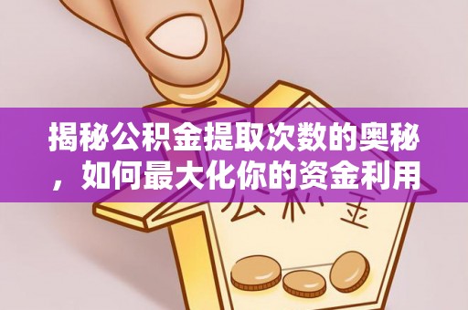 明港揭秘公积金提取次数的奥秘，如何最大化你的资金利用？