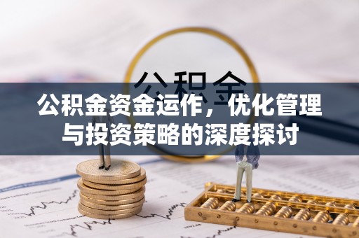 明港公积金资金运作，优化管理与投资策略的深度探讨