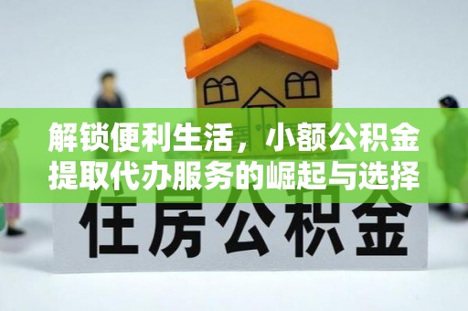 明港解锁便利生活，小额公积金提取代办服务的崛起与选择