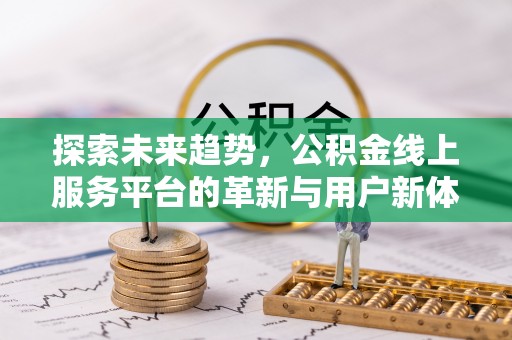 明港探索未来趋势，公积金线上服务平台的革新与用户新体验