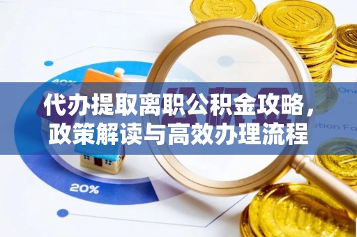 明港代办提取离职公积金攻略，政策解读与高效办理流程