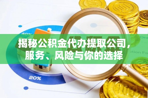 明港揭秘公积金代办提取公司，服务、风险与你的选择