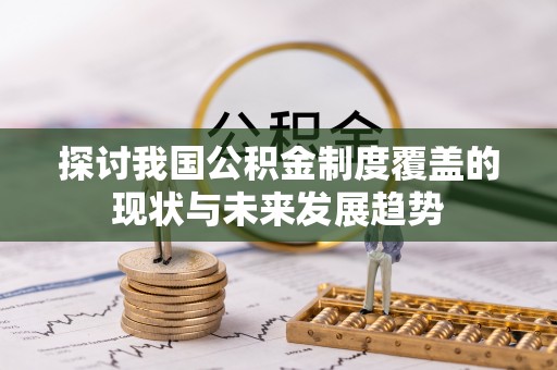 明港探讨我国公积金制度覆盖的现状与未来发展趋势
