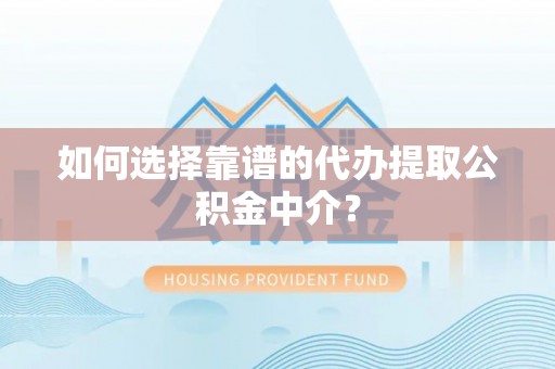 明港如何选择靠谱的代办提取公积金中介？