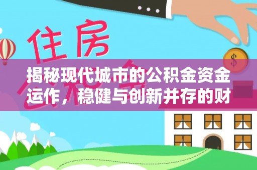 明港揭秘现代城市的公积金资金运作，稳健与创新并存的财富管理之道