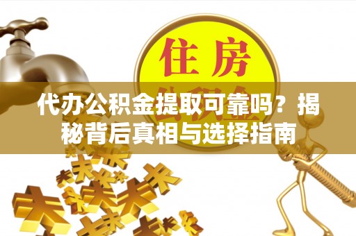 明港代办公积金提取可靠吗？揭秘背后真相与选择指南