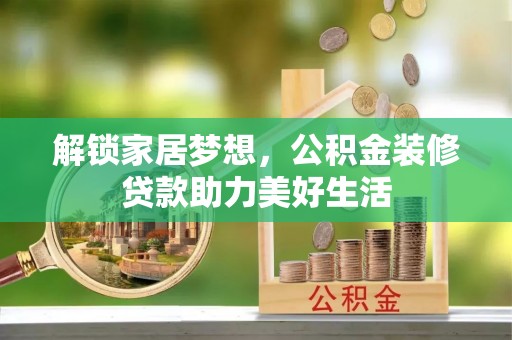 明港解锁家居梦想，公积金装修贷款助力美好生活