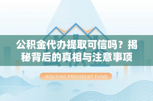 明港公积金代办提取可信吗？揭秘背后的真相与注意事项