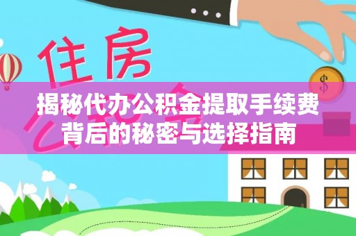 明港揭秘代办公积金提取手续费背后的秘密与选择指南