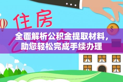 明港全面解析公积金提取材料，助您轻松完成手续办理
