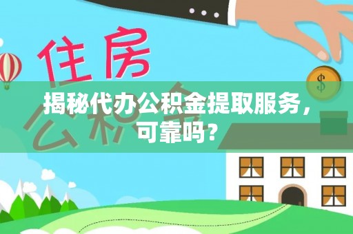 明港揭秘代办公积金提取服务，可靠吗？