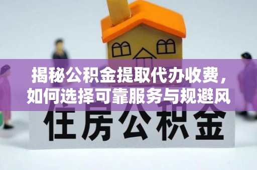 明港揭秘公积金提取代办收费，如何选择可靠服务与规避风险