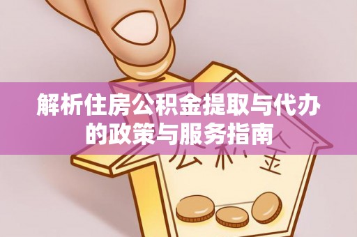 明港解析住房公积金提取与代办的政策与服务指南