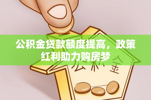 明港公积金贷款额度提高，政策红利助力购房梦
