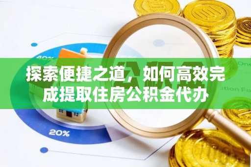 明港探索便捷之道，如何高效完成提取住房公积金代办