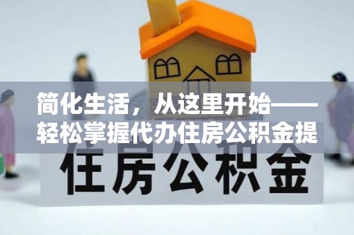 明港简化生活，从这里开始——轻松掌握代办住房公积金提取全流程