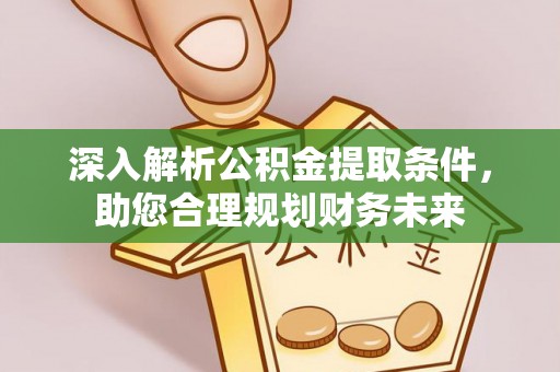 明港深入解析公积金提取条件，助您合理规划财务未来