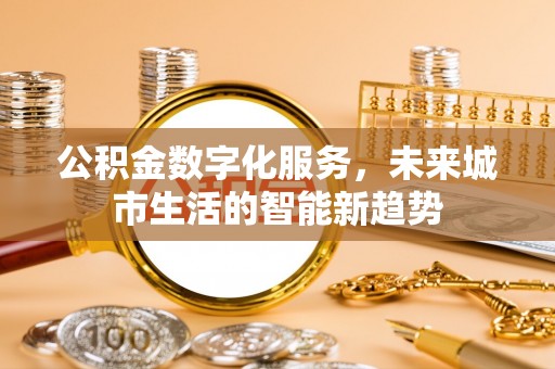明港公积金数字化服务，未来城市生活的智能新趋势