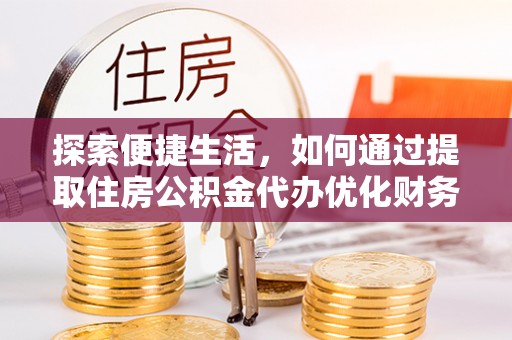 明港探索便捷生活，如何通过提取住房公积金代办优化财务规划