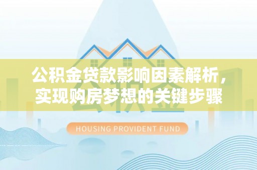 明港公积金贷款影响因素解析，实现购房梦想的关键步骤