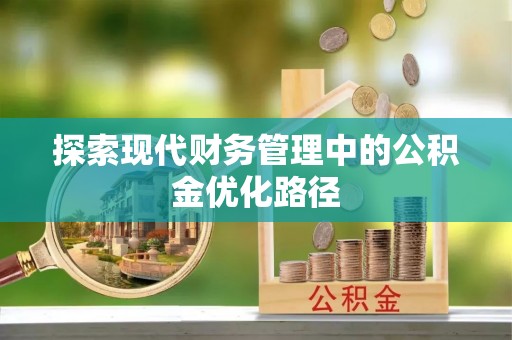 明港探索现代财务管理中的公积金优化路径