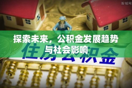 明港探索未来，公积金发展趋势与社会影响
