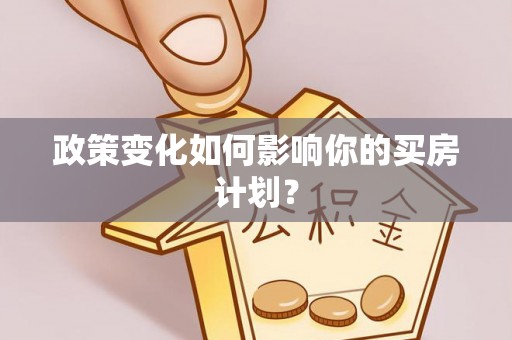 明港政策变化如何影响你的买房计划？