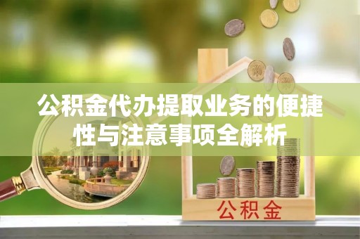 明港公积金代办提取业务的便捷性与注意事项全解析